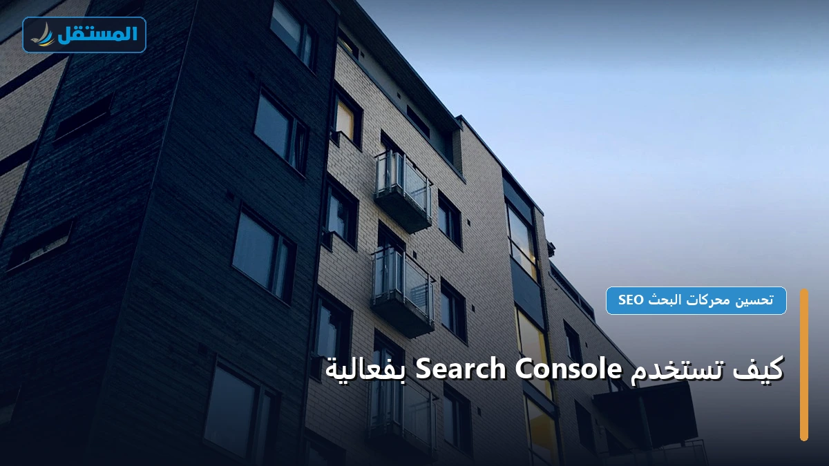 تستخدم Search Console - كيف تستخدم Search Console بفعالية