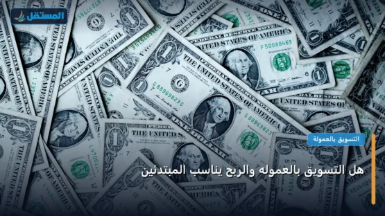هل التسويق بالعموله والربح يناسب المبتدئين: كل ما تحتاج معرفته لتحقيق أعلى النتائج في 2026