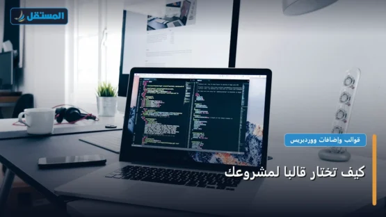 كيف تختار قالبًا لمشروعك: الخطوات العملية وأهم الأدوات المجربة لعام 2026