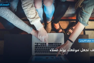 تجعل موقعك يولد عملاء - كيف تجعل موقعك يولد عملاء: خارطة طريق تطبيقية من الصفر حتى الاحتراف 2026
