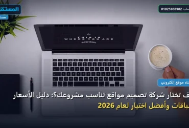 كيف تختار شركة تصميم مواقع - كيف تختار شركة تصميم مواقع تناسب مشروعك؟: دليل الأسعار والباقات وأفضل اختيار لعام 2026