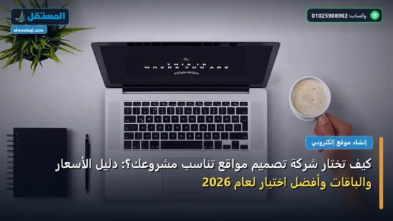 كيف تختار شركة تصميم مواقع تناسب مشروعك؟: دليل الأسعار والباقات وأفضل اختيار لعام 2026