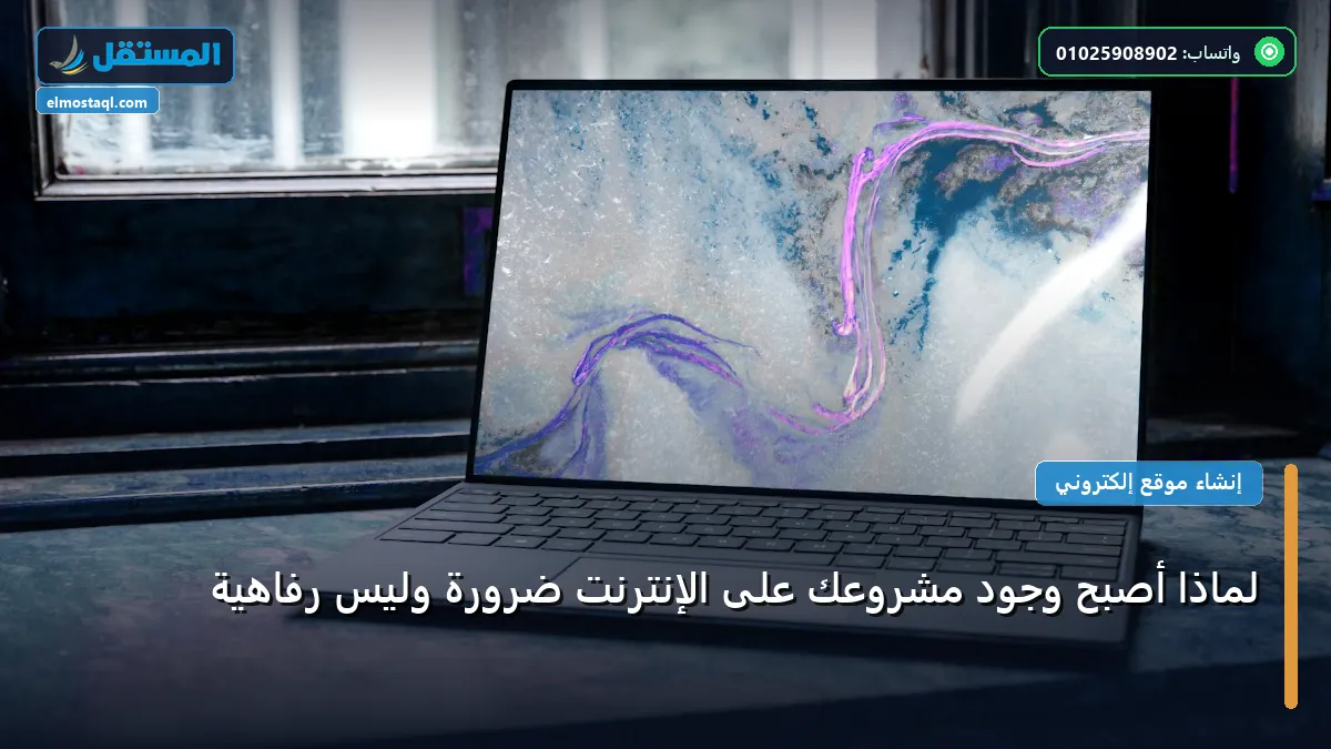 وجود مشروعك على الإنترنت - لماذا أصبح وجود مشروعك على الإنترنت ضرورة وليس رفاهية
