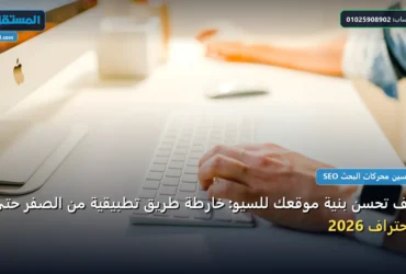 تحسن بنية موقعك - كيف تحسن بنية موقعك للسيو: خارطة طريق تطبيقية من الصفر حتى الاحتراف 2026