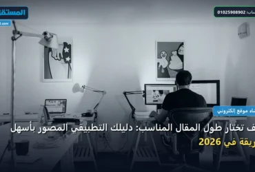 تختار طول المقال - كيف تختار طول المقال المناسب: دليلك التطبيقي المصور بأسهل طريقة في 2026