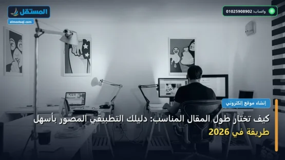 كيف تختار طول المقال المناسب: دليلك التطبيقي المصور بأسهل طريقة في 2026