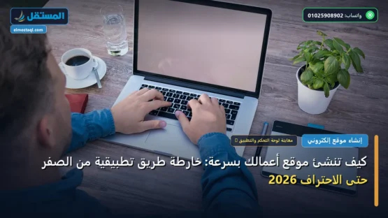 كيف تنشئ موقع أعمالك بسرعة: خارطة طريق تطبيقية من الصفر حتى الاحتراف 2026