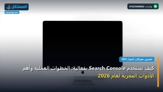 كيف تستخدم Search Console بفعالية: الخطوات العملية وأهم الأدوات المجربة لعام 2026