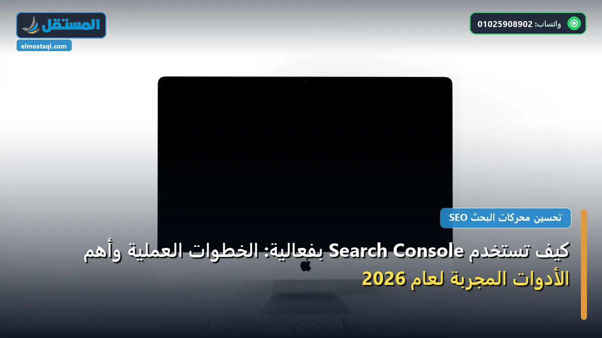 Search Console - كيف تستخدم Search Console بفعالية: الخطوات العملية وأهم الأدوات المجربة لعام 2026