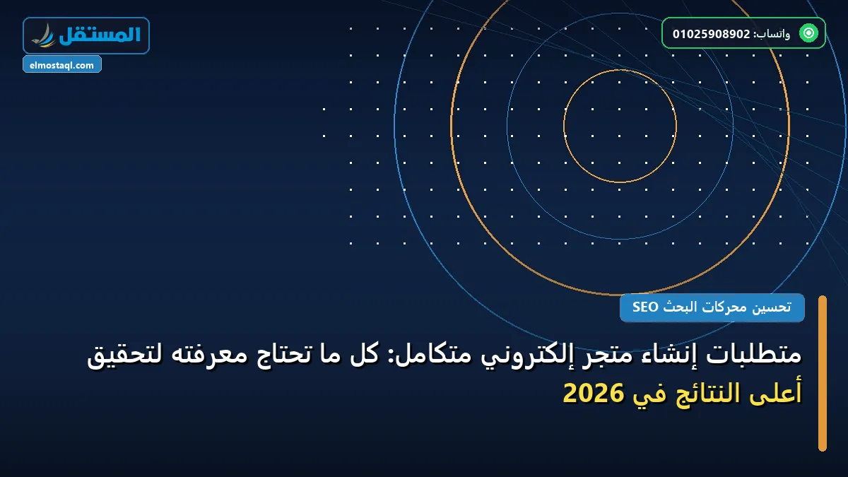 إنشاء متجر - متطلبات إنشاء متجر إلكتروني متكامل: كل ما تحتاج معرفته لتحقيق أعلى النتائج في 2026