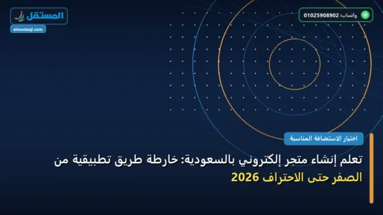 تعلم إنشاء متجر إلكتروني بالسعودية: خارطة طريق تطبيقية من الصفر حتى الاحتراف 2026