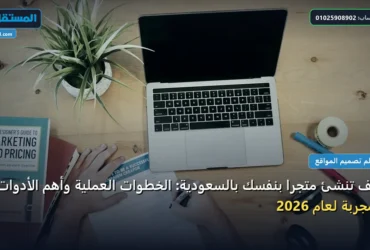 تنشئ متجر ا بنفسك - كيف تنشئ متجرًا بنفسك بالسعودية: الخطوات العملية وأهم الأدوات المجربة لعام 2026