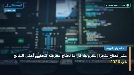 متى تحتاج متجرًا إلكترونيًا: كل ما تحتاج معرفته لتحقيق أعلى النتائج في 2026