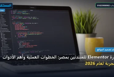 دورة Elementor - دورة Elementor للمبتدئين بمصر: الخطوات العملية وأهم الأدوات المجربة لعام 2026