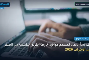 تبدأ العمل كمصمم مواقع - كيف تبدأ العمل كمصمم مواقع: خارطة طريق تطبيقية من الصفر حتى الاحتراف 2026