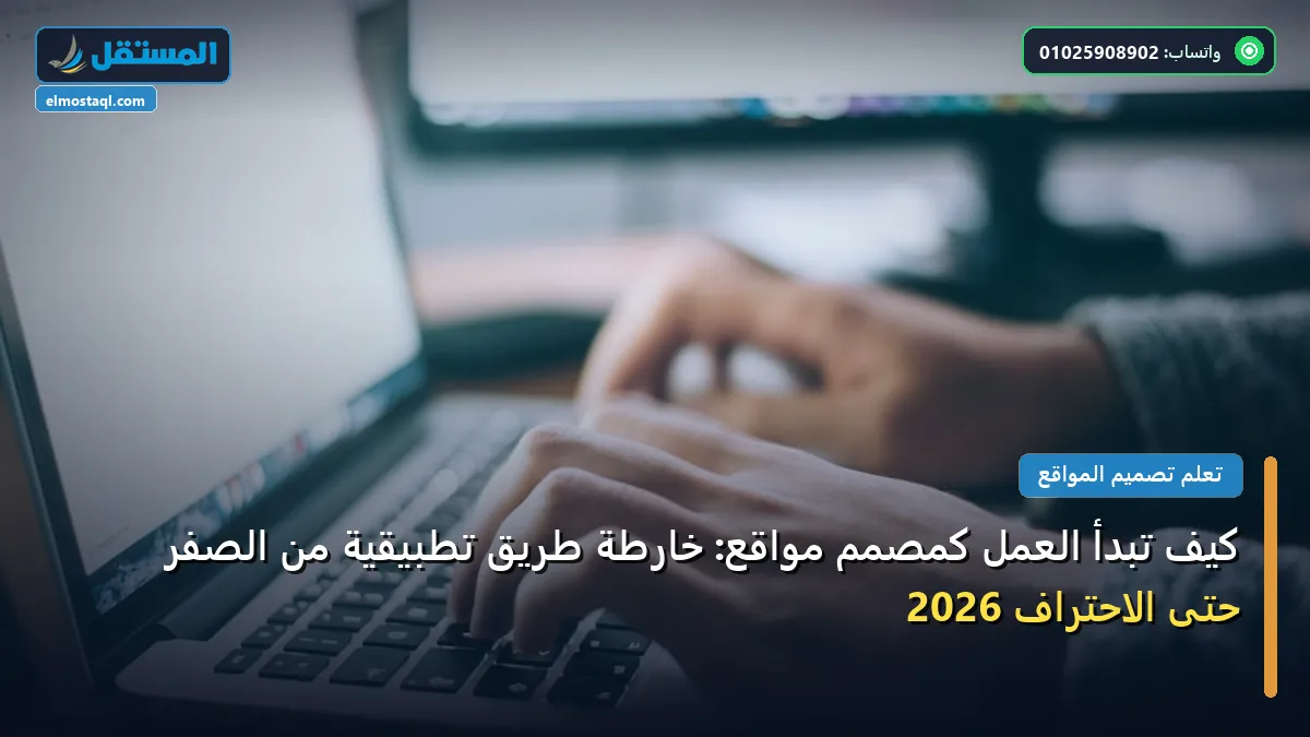 تبدأ العمل كمصمم مواقع - كيف تبدأ العمل كمصمم مواقع: خارطة طريق تطبيقية من الصفر حتى الاحتراف 2026