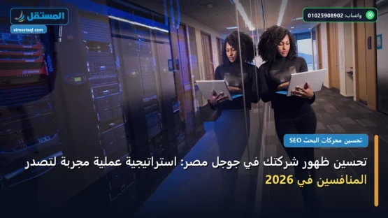 تحسين ظهور شركتك في جوجل مصر: استراتيجية عملية مجربة لتصدر المنافسين في 2026