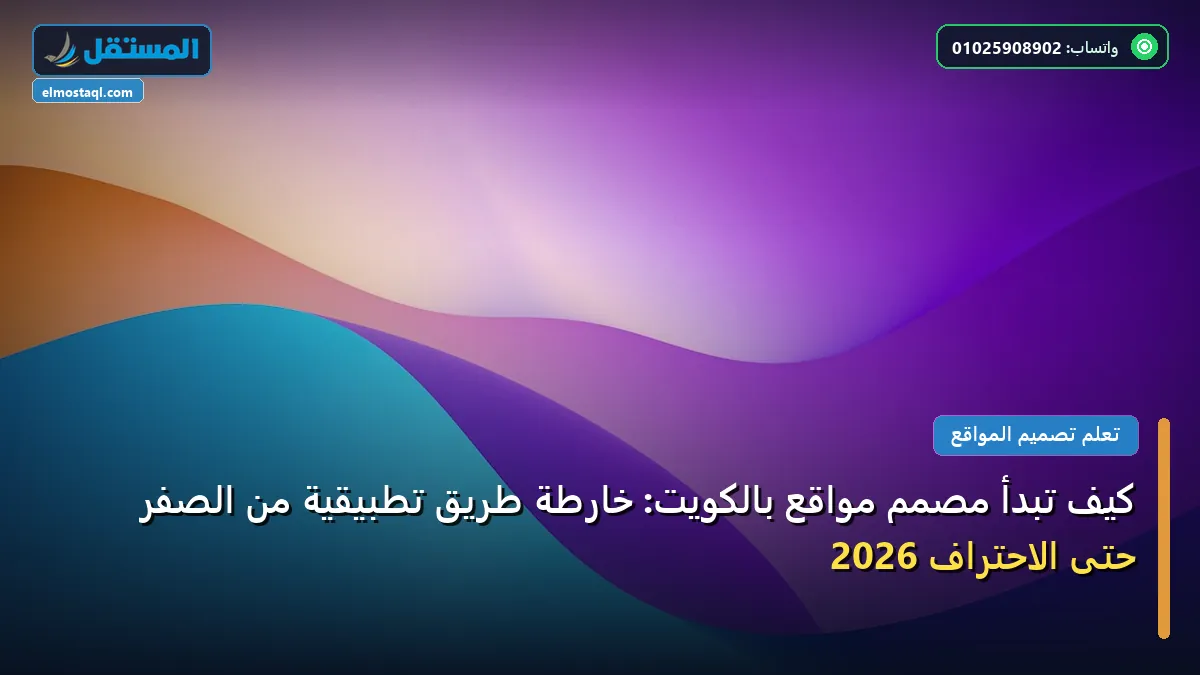 تبدأ مصمم مواقع بالكويت - كيف تبدأ مصمم مواقع بالكويت: خارطة طريق تطبيقية من الصفر حتى الاحتراف 2026