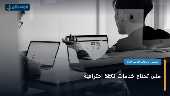 متى تحتاج خدمات SEO احترافية: كل ما تحتاج معرفته لتحقيق أعلى النتائج في 2026