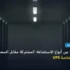 أنواع الاستضافة - مقارنة شاملة بين أنواع الاستضافة: المشتركة مقابل السحابية مقابل السيرفرات الخاصة VPS